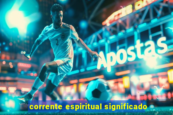 corrente espiritual significado